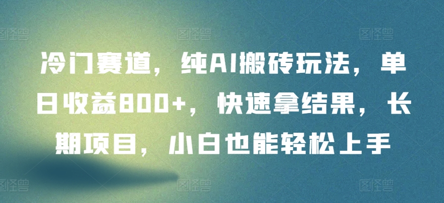冷门赛道，纯AI搬砖玩法，单日收益800+，快速拿结果，长期项目，小白也能轻松上手【揭秘】-棋牌资源站