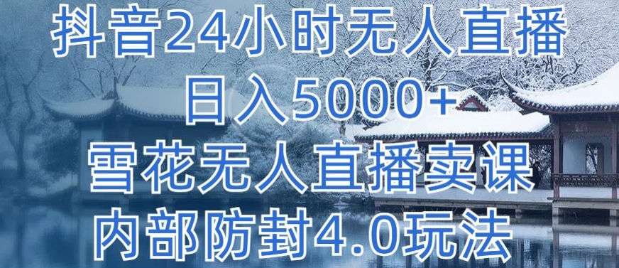 抖音24小时无人直播 日入5000+，雪花无人直播卖课，内部防封4.0玩法【揭秘】-棋牌资源站