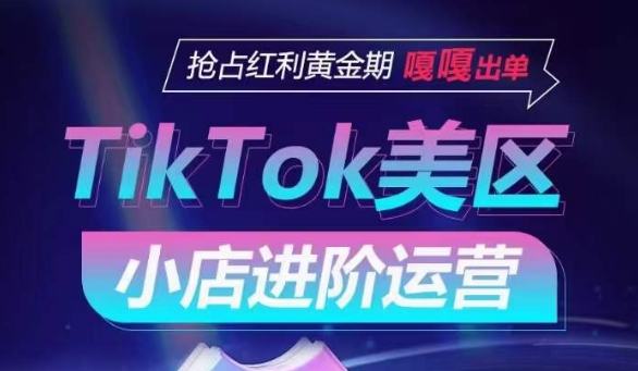 TikTok Shop美区小店进阶运营，抢占红利黄金期 嘎嘎出单-棋牌资源站