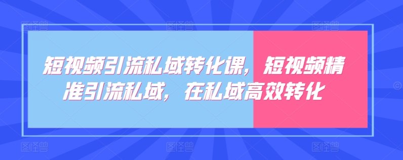 短视频引流私域转化课，短视频精准引流私域，在私域高效转化-棋牌资源站