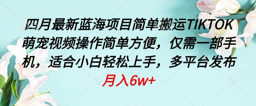 四月最新蓝海项目，简单搬运TIKTOK萌宠视频，操作简单方便，仅需一部手机【揭秘】-棋牌资源站