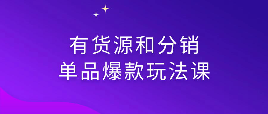 有货源和分销单品爆款玩法课-棋牌资源站