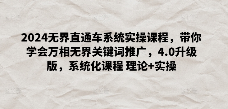2024无界直通车系统实操课程，带你学会万相无界关键词推广，4.0升级版，系统化课程 理论+实操-棋牌资源站