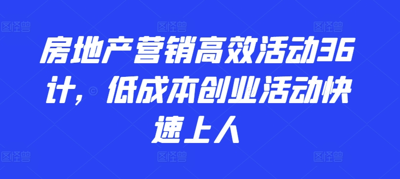房地产营销高效活动36计，​低成本创业活动快速上人-棋牌资源站