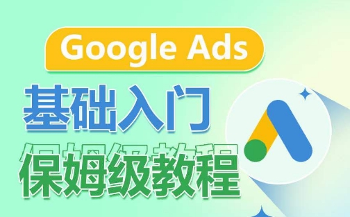 Google Ads基础入门保姆级教程，​系统拆解广告形式，关键词的商业认知，谷歌广告结构-棋牌资源站