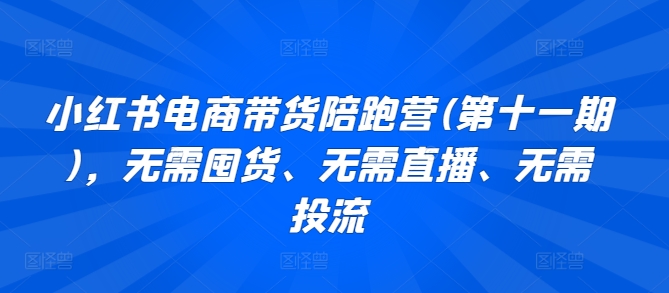 小红书电商带货陪跑营(第十一期)，无需囤货、无需直播、无需投流-棋牌资源站