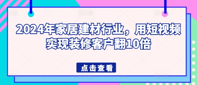 2024年家居建材行业，用短视频实现装修客户翻10倍-棋牌资源站
