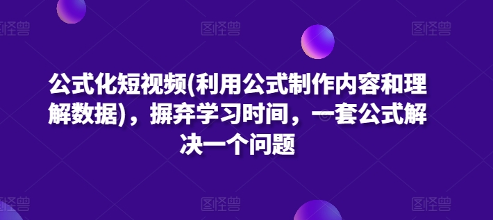 公式化短视频(利用公式制作内容和理解数据)，摒弃学习时间，一套公式解决一个问题-棋牌资源站