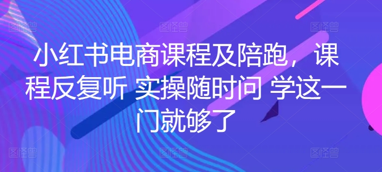 小红书电商课程及陪跑，课程反复听 实操随时问 学这一门就够了-棋牌资源站