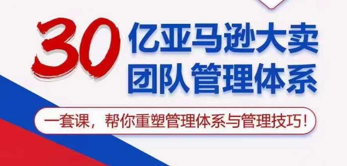 30亿亚马逊大卖团队管理体系，一套课帮你重塑管理体系与管理技巧-棋牌资源站