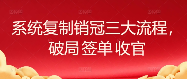 系统复制销冠三大流程，破局 签单 收官-棋牌资源站