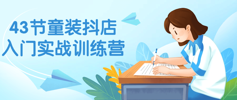 43节童装抖店入门实战训练营-棋牌资源站