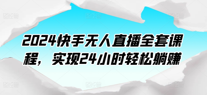 2024快手无人直播全套课程，实现24小时轻松躺赚-棋牌资源站