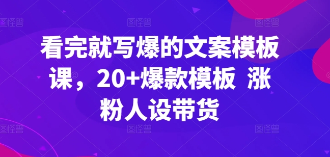 看完就写爆的文案模板课，20+爆款模板 涨粉人设带货-棋牌资源站