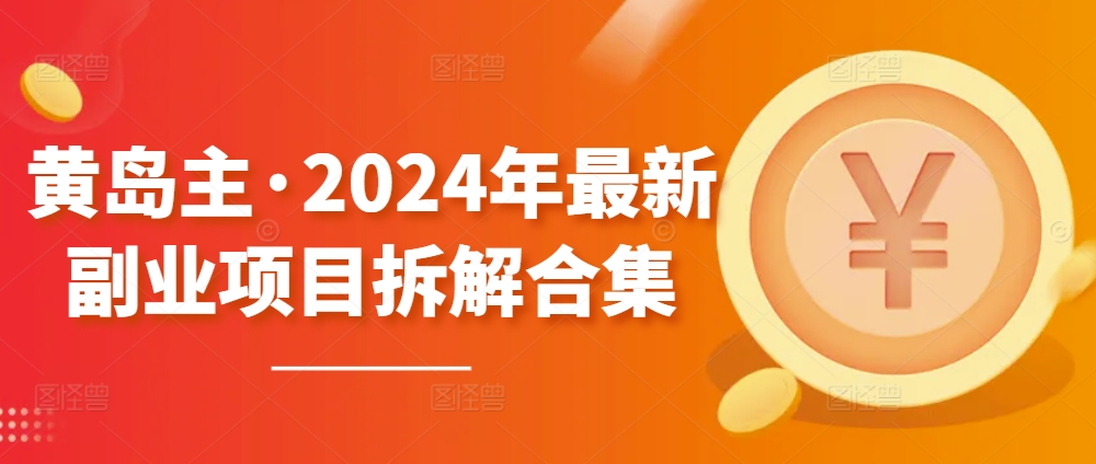 黄岛主·2024年最新副业项目拆解合集【无水印】-棋牌资源站