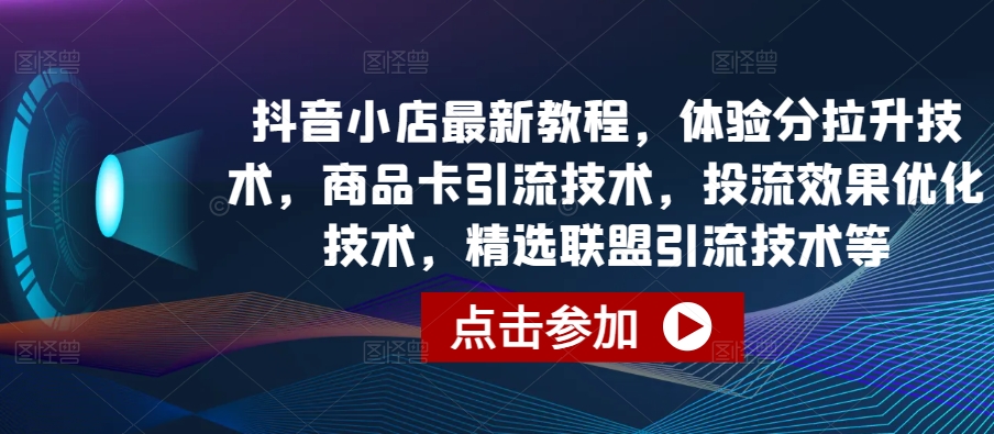 抖音小店最新教程,体验分拉升技术,商品卡引流技术,投流效果优化技术,精选联盟引流技术等-棋牌资源站