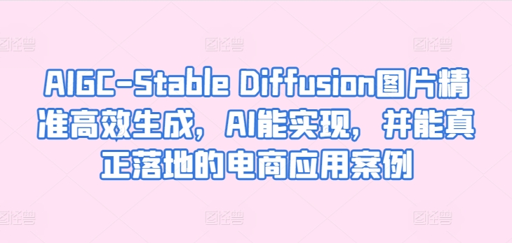 AIGC-Stable Diffusion图片精准高效生成，AI能实现，并能真正落地的电商应用案例-棋牌资源站
