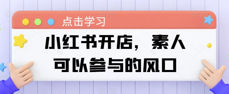 小红书开店，素人可以参与的风口-棋牌资源站