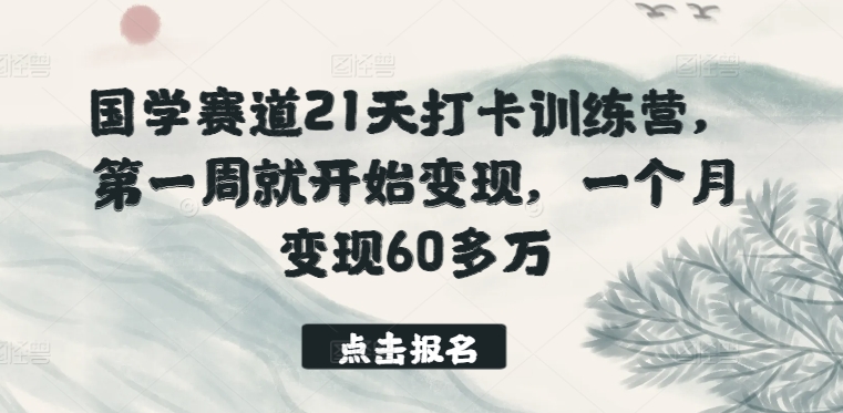 国学赛道21天打卡训练营，第一周就开始变现，一个月变现60多万-棋牌资源站