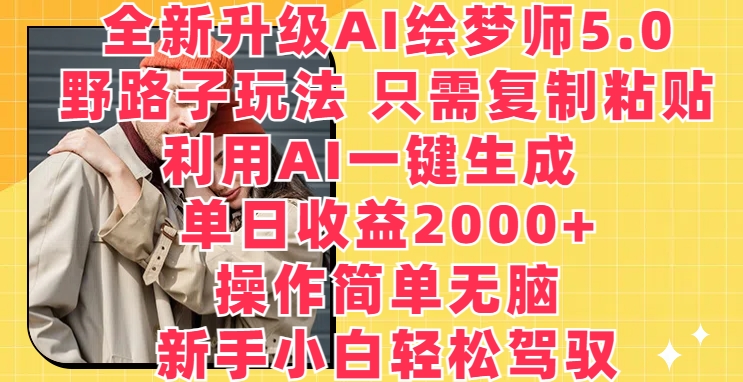 全新升级AI绘梦师5.0.野路子玩法，只需复制粘贴，利用AI一键生成，单日收益2000+【揭秘】-棋牌资源站