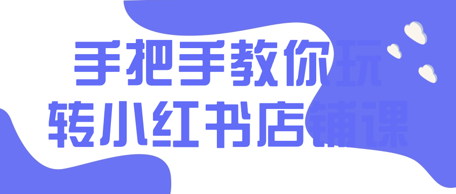 手把手教你玩转小红书店铺课-棋牌资源站
