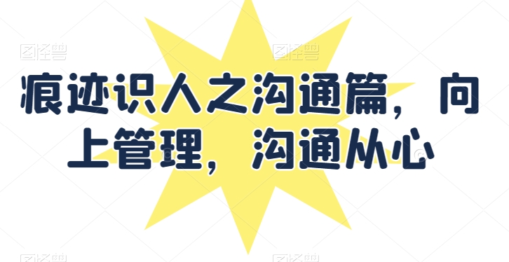 痕迹识人之沟通篇，向上管理，沟通从心-棋牌资源站