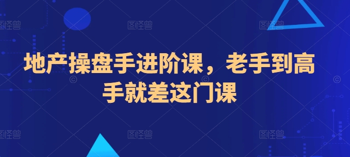地产操盘手进阶课，老手到高手就差这门课-棋牌资源站