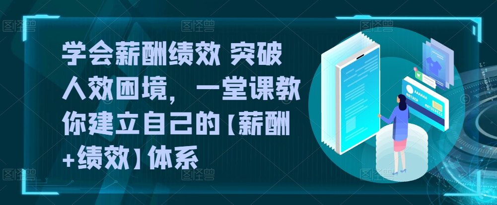 学会薪酬绩效 突破人效困境，​一堂课教你建立自己的【薪酬+绩效】体系-棋牌资源站