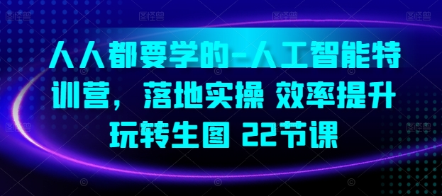 人人都要学的-人工智能特训营，落地实操 效率提升 玩转生图(22节课)-棋牌资源站