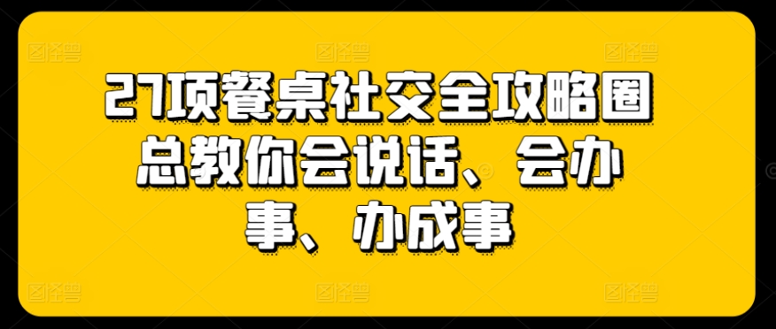 27项餐桌社交全攻略圈总教你会说话、会办事、办成事-棋牌资源站