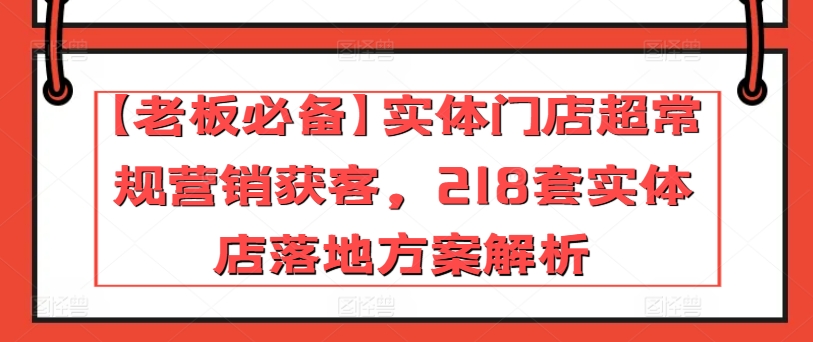 【老板必备】实体门店超常规营销获客，218套实体店落地方案解析-棋牌资源站