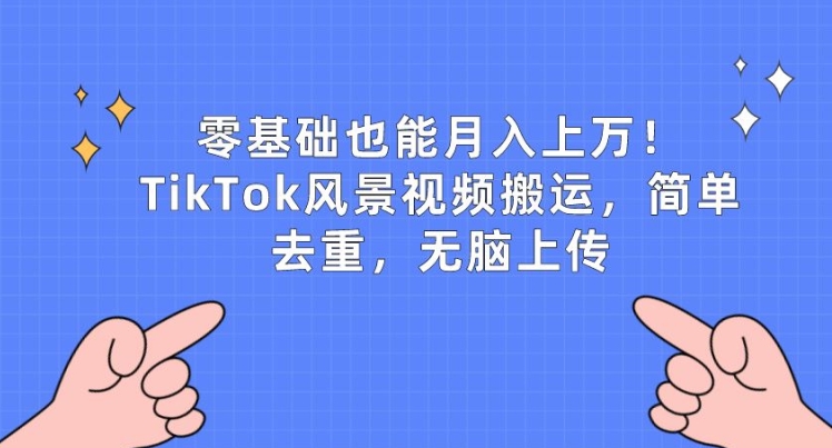 零基础也能月入上w，TikTok风景视频搬运，简单去重，无脑上传【揭秘】-棋牌资源站