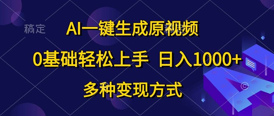 AI一键生成原视频，0基础轻松上手，日入1000+，多种变现方式-棋牌资源站