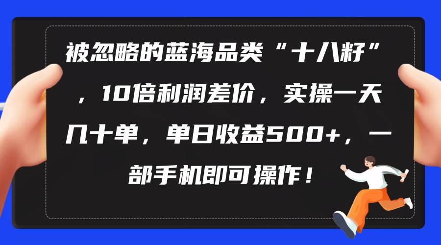 被忽略的蓝海品类“十八籽”，10倍利润差价，实操一天几十单 单日收益500+-棋牌资源站