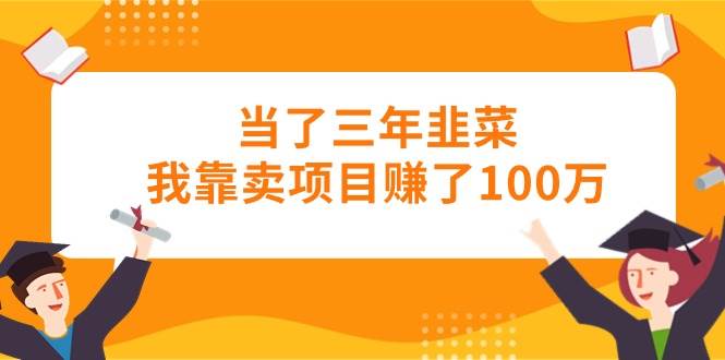 当了三年韭菜我靠卖项目赚了100万-棋牌资源站