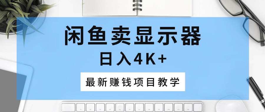 闲鱼卖显示器，日入4K+，最新赚钱项目教学-棋牌资源站