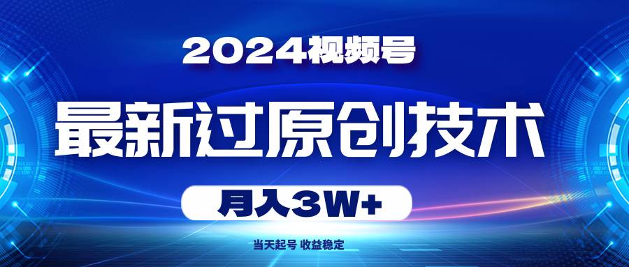 2024视频号最新过原创技术，当天起号，收益稳定，月入3W+-棋牌资源站