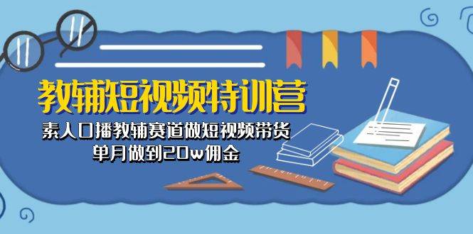 教辅-短视频特训营： 素人口播教辅赛道做短视频带货，单月做到20w佣金-棋牌资源站