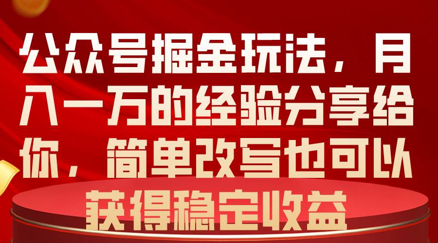 公众号掘金玩法，月入一万的经验分享给你，简单改写也可以获得稳定收益-棋牌资源站
