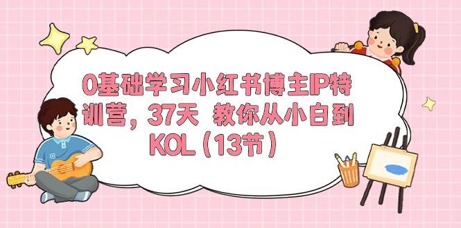 0基础学习小红书博主IP特训营，37天 教你从小白到KOL（13节）-棋牌资源站