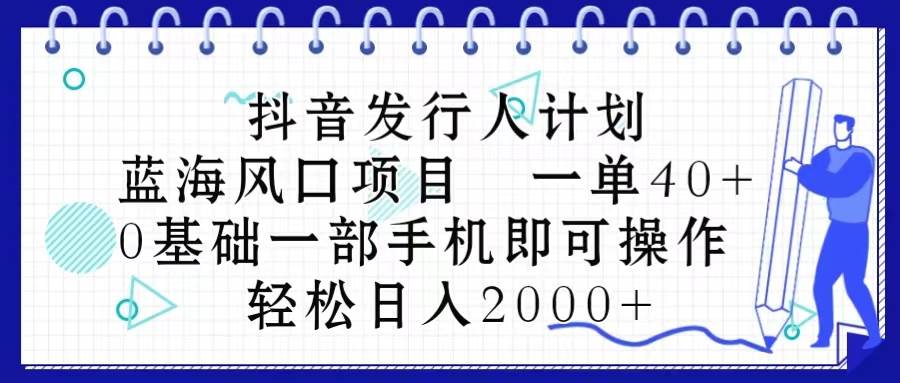 抖音发行人计划，蓝海风口项目 一单40，0基础一部手机即可操作 日入2000＋-棋牌资源站