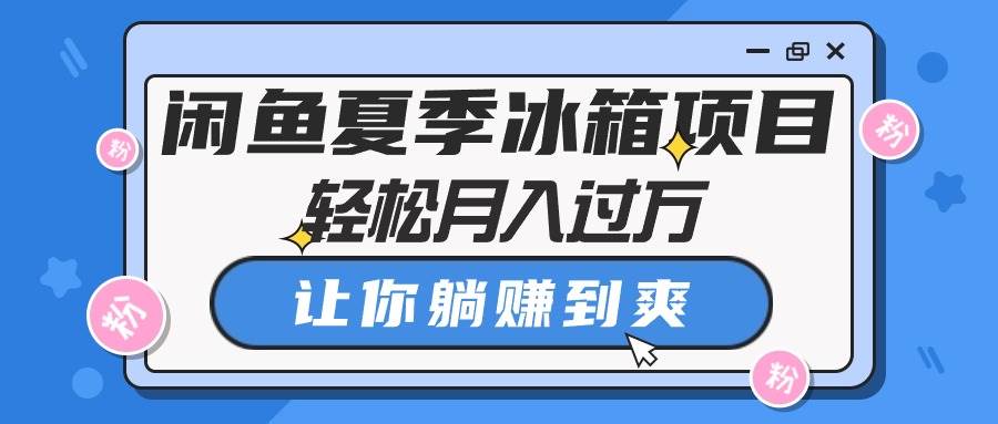 闲鱼夏季冰箱项目，轻松月入过万，让你躺赚到爽-棋牌资源站