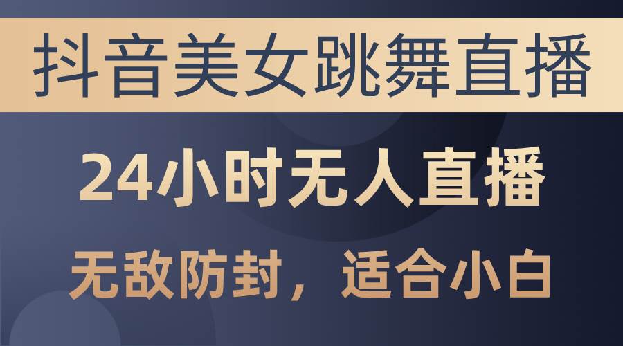抖音美女跳舞直播，日入3000+，24小时无人直播，无敌防封技术-棋牌资源站