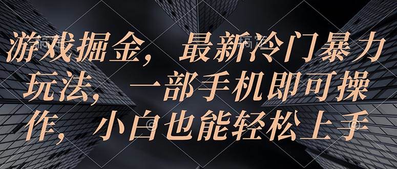 游戏掘金，最新冷门暴力玩法，一部手机即可操作，小白也能轻松上手-棋牌资源站