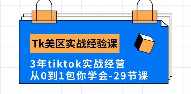 Tk美区实战经验课程分享，3年tiktok实战经营，从0到1包你学会（29节课）-棋牌资源站