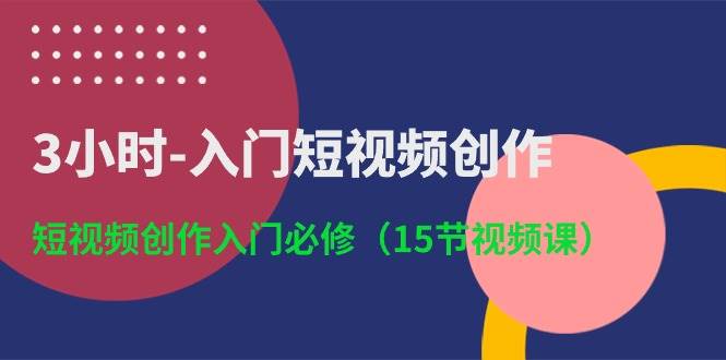 3小时-入门短视频创作：短视频创作入门必修（15节视频课）-棋牌资源站
