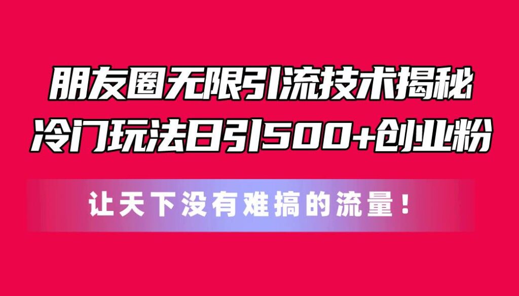 朋友圈无限引流技术揭秘，一个冷门玩法日引500+创业粉-棋牌资源站