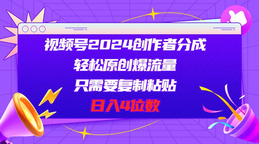 视频号2024创作者分成，轻松原创爆流量，只需要复制粘贴，日入4位数-棋牌资源站