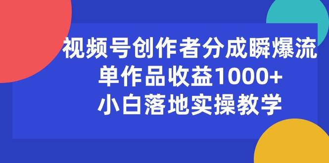 视频号创作者分成瞬爆流，单作品收益1000+，小白落地实操教学-棋牌资源站