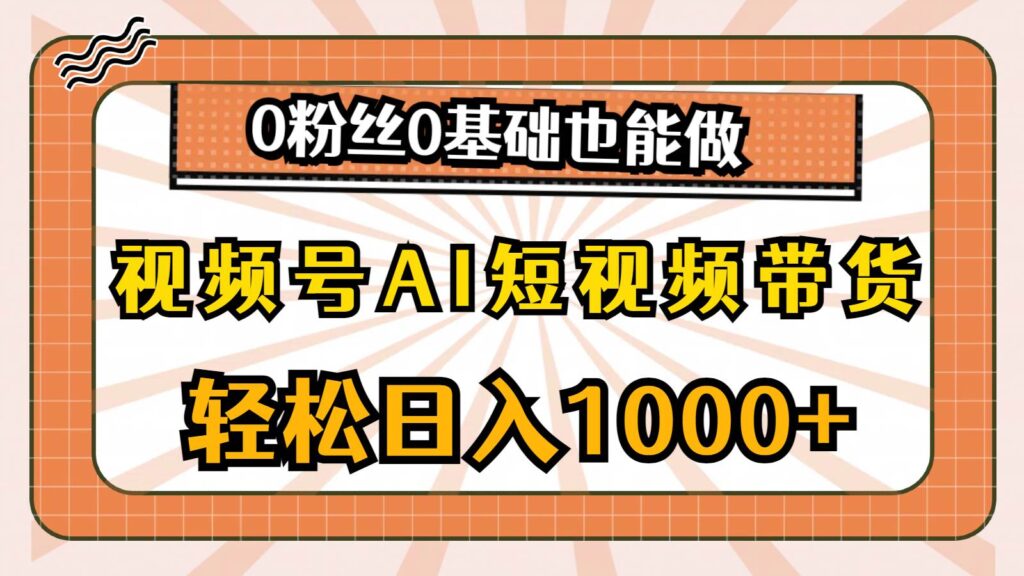 视频号AI短视频带货，轻松日入1000+，0粉丝0基础也能做-棋牌资源站